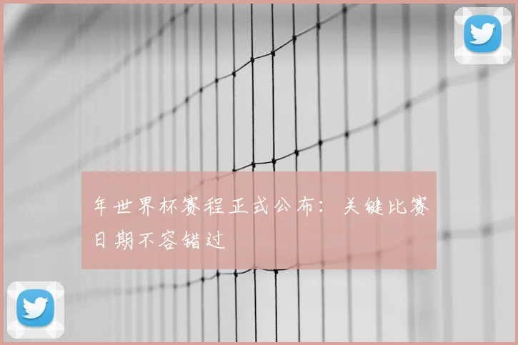 年世界杯赛程正式公布：关键比赛日期不容错过