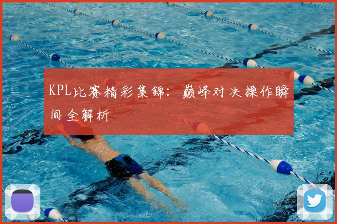 KPL比赛精彩集锦：巅峰对决操作瞬间全解析
