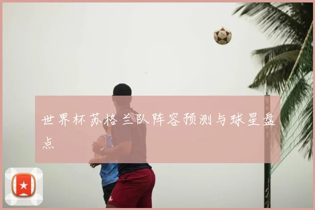 世界杯苏格兰队阵容预测与球星盘点