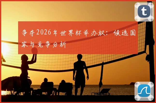 争夺2026年世界杯举办权:候选国家与竞争分析