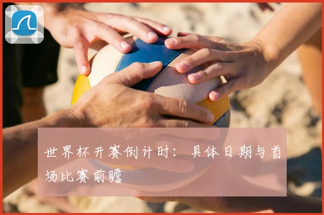 世界杯开赛倒计时：具体日期与首场比赛前瞻