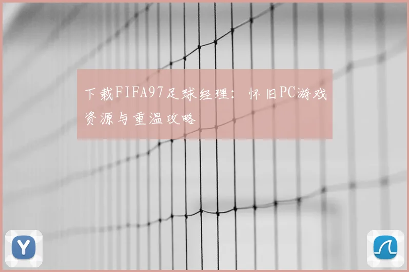 下载FIFA97足球经理：怀旧PC游戏资源与重温攻略