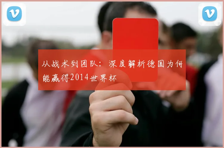 从战术到团队:深度解析德国为何能赢得2014世界杯