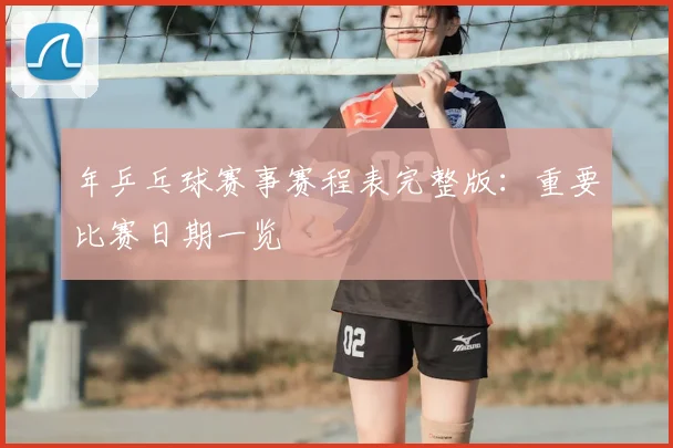 年乒乓球赛事赛程表完整版：重要比赛日期一览