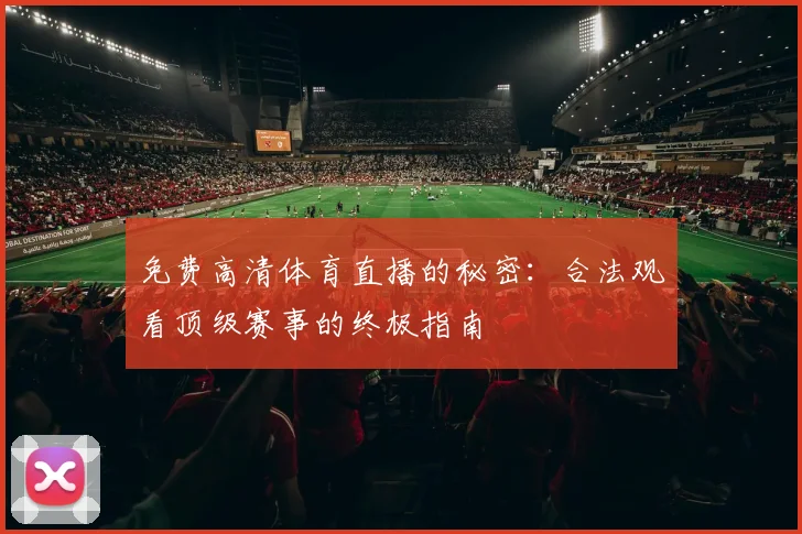 免费高清体育直播的秘密：合法观看顶级赛事的终极指南