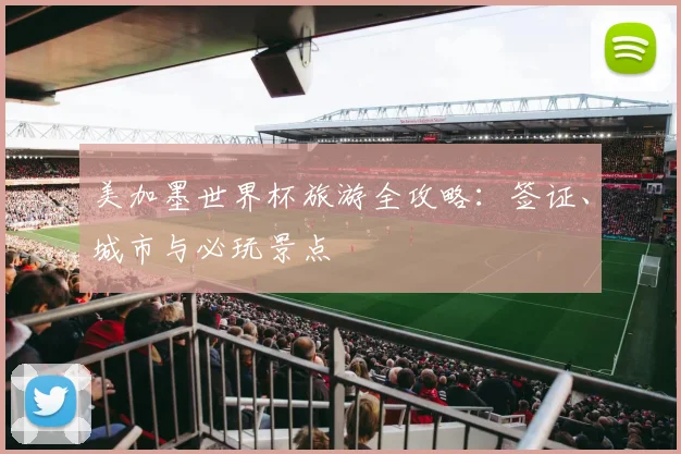 美加墨世界杯旅游全攻略：签证、城市与必玩景点