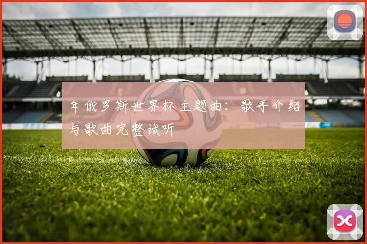 年俄罗斯世界杯主题曲：歌手介绍与歌曲完整试听