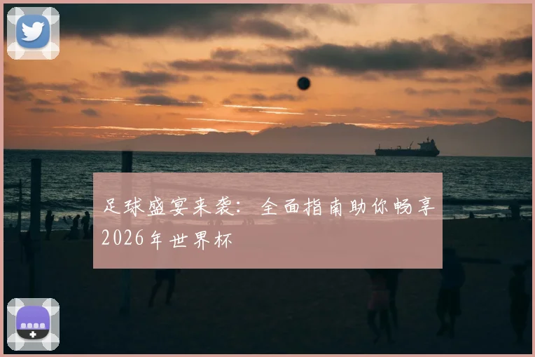 足球盛宴来袭：全面指南助你畅享2026年世界杯